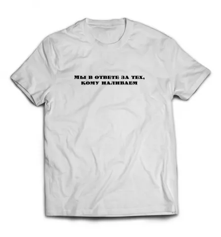 Белая мужская футболка - Мы в ответе за тех,кому наливаем